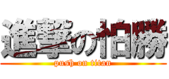 進撃の怕勝 (push on titan)