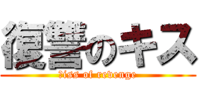 復讐のキス (ｋiss of revenge)