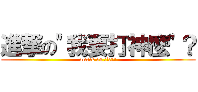 進撃の\"我要打神麼\"？ (attack on titan)