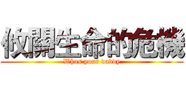 攸關生命的危機 (Whos your daddy)