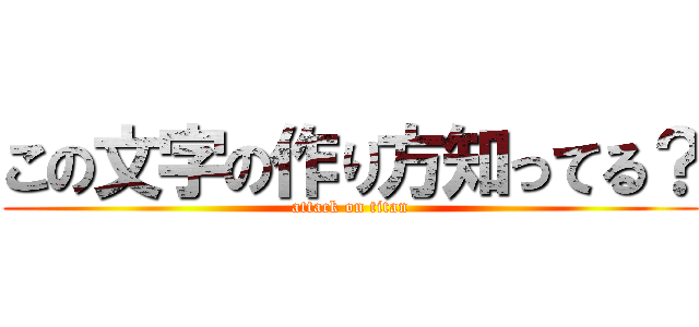 この文字の作り方知ってる？ (attack on titan)