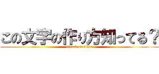 この文字の作り方知ってる？ (attack on titan)