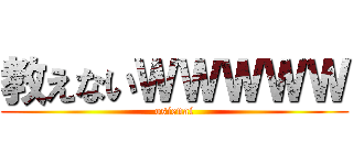 教えないＷＷＷＷＷ (osienai)