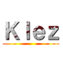Ｋｌｅｚ ()