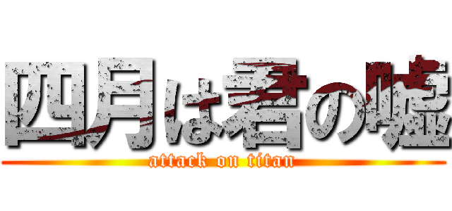 四月は君の嘘 (attack on titan)