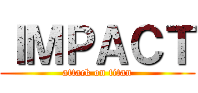 ＩＭＰＡＣＴ (attack on titan)