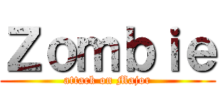 Ｚｏｍｂｉｅ (attack on Major)