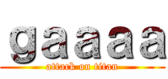 ｇａａａａ (attack on titan)