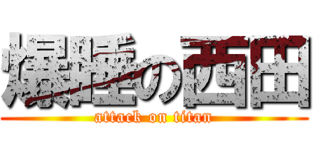 爆睡の西田 (attack on titan)