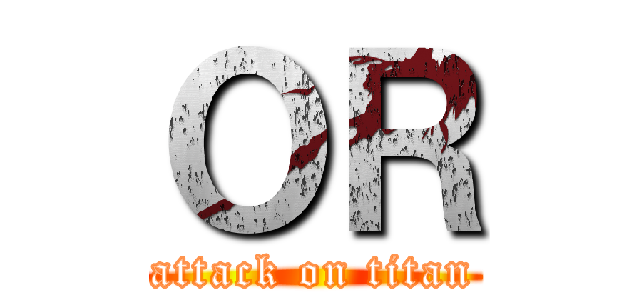 ＯＲ (attack on titan)