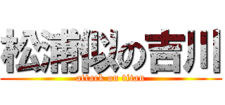 松浦似の吉川 (attack on titan)