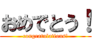 おめでとう！ (congratulations!)