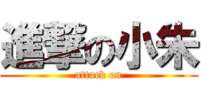 進撃の小朱 (attack on)