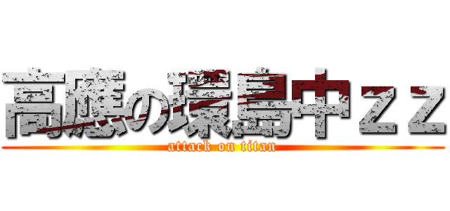 高應の環島中ｚｚ (attack on titan)