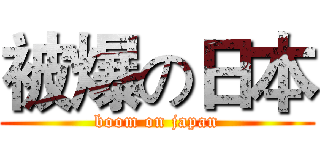 被爆の日本 (boom on japan)