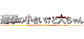 進撃の小さいけど大ちゃん (attack on titan)