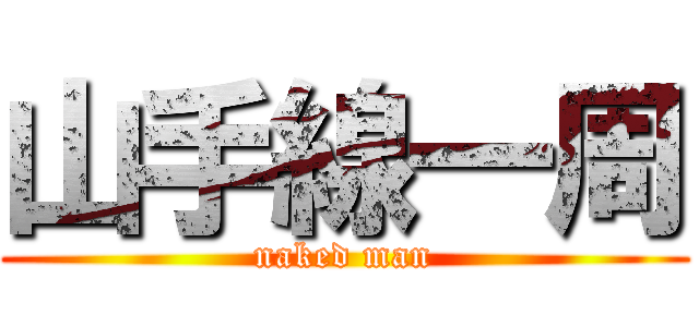 山手線一周 (naked man)