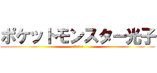 ポケットモンスター光子 (ｂｙむっちり村)