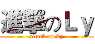進撃のＬｙ (attack on Ly)