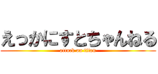 えっかにすとちゃんねる (attack on titan)