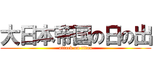 大日本帝国の日の出 (attack on titan)