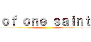 ｏｆ ｏｎｅ ｓａｉｎｔ ()