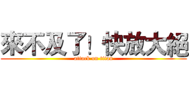 來不及了！快放大絕 (attack on titan)