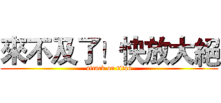 來不及了！快放大絕 (attack on titan)