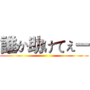 誰か助けてぇー ()