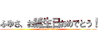 ふゆさ、お誕生日おめでとう！ (Happy Birthday!)