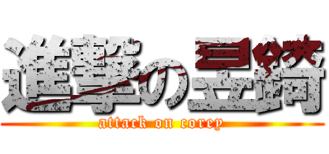 進撃の昱錡 (attack on corey)
