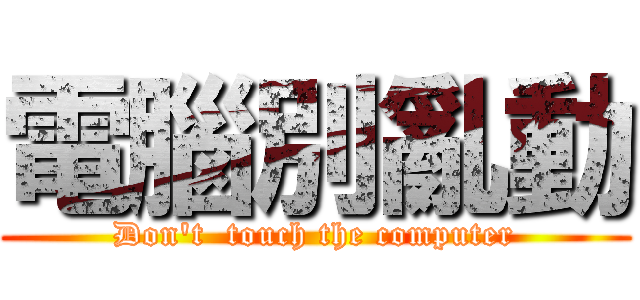 電腦別亂動 (Don't  touch the computer)