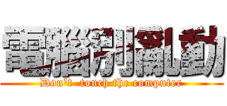 電腦別亂動 (Don't  touch the computer)