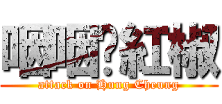 咽咽♡紅椒 (attack on Hung Cheung)
