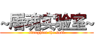 ~屠魂实验室~ (slaughter the soul)