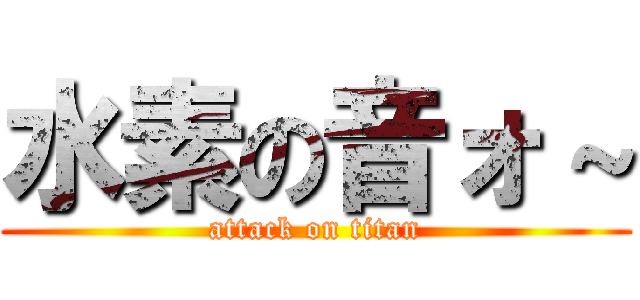 水素の音ォ～ (attack on titan)