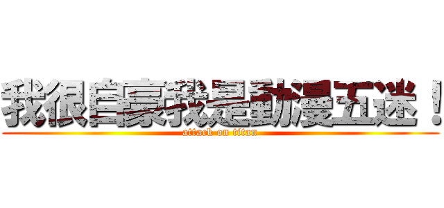 我很自豪我是動漫五迷！ (attack on titan)