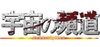 宇宙の頻道 (subscription)