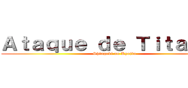 Ａｔａｑｕｅ ｄｅ Ｔｉｔａｎｅｓ (Shingeki no Kyojin)