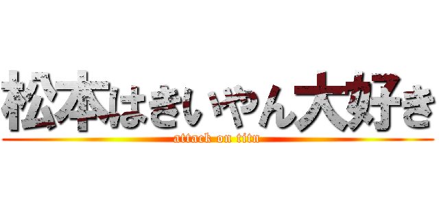 松本はきいやん大好き (attack on titn)