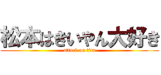 松本はきいやん大好き (attack on titn)