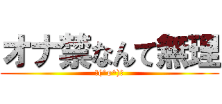 オナ禁なんて無理 (＼(^o^)／)