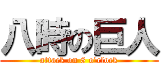 八時の巨人 (attack on 8 o\'clock)