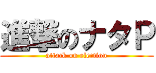 進撃のナタＰ (attack on election)
