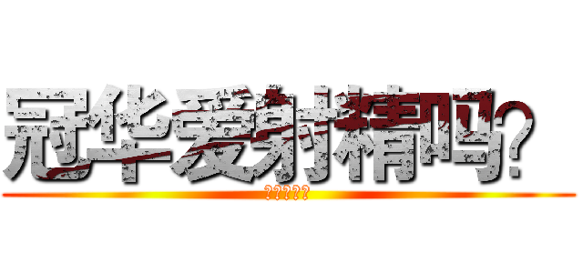 冠华爱射精吗？ (射精の冠华)