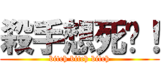 殺手想死吧！ (bitch bitch bitch)