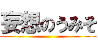 妄想のうみそ ()