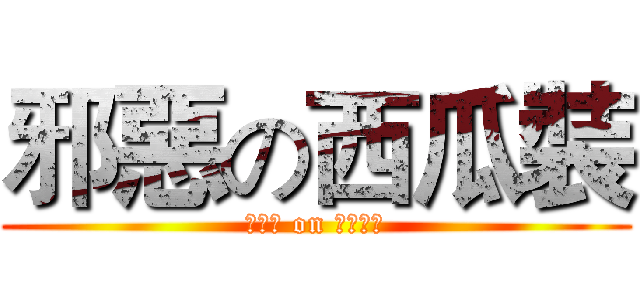 邪惡の西瓜裝 (哈哈哈 on 你看看你)