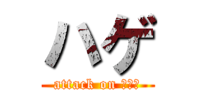 ハゲ (attack on ???)