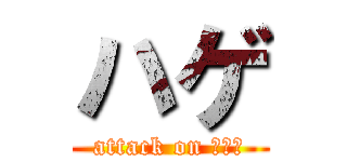 ハゲ (attack on ???)